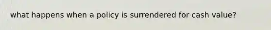 what happens when a policy is surrendered for cash value?