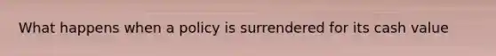 What happens when a policy is surrendered for its cash value