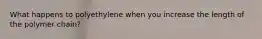 What happens to polyethylene when you increase the length of the polymer chain?
