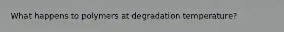 What happens to polymers at degradation temperature?