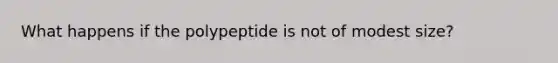 What happens if the polypeptide is not of modest size?