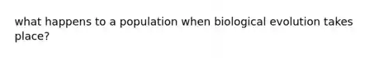 what happens to a population when biological evolution takes place?