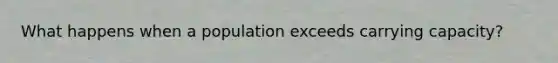 What happens when a population exceeds carrying capacity?