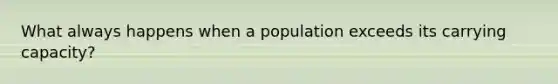 What always happens when a population exceeds its carrying capacity?