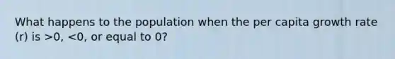 What happens to the population when the per capita growth rate (r) is >0, <0, or equal to 0?