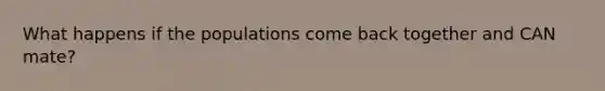 What happens if the populations come back together and CAN mate?