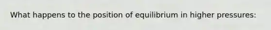 What happens to the position of equilibrium in higher pressures: