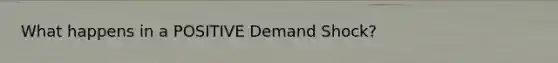 What happens in a POSITIVE Demand Shock?