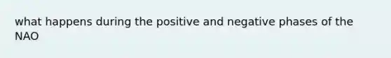 what happens during the positive and negative phases of the NAO