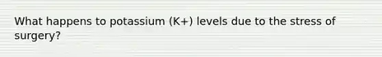 What happens to potassium (K+) levels due to the stress of surgery?