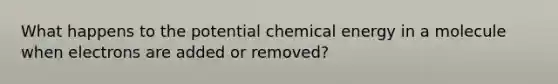 What happens to the potential chemical energy in a molecule when electrons are added or removed?