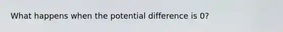 What happens when the potential difference is 0?