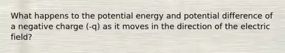 What happens to the potential energy and potential difference of a negative charge (-q) as it moves in the direction of the electric field?