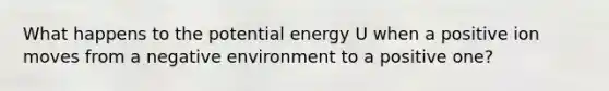 What happens to the potential energy U when a positive ion moves from a negative environment to a positive one?