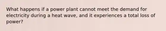 What happens if a power plant cannot meet the demand for electricity during a heat wave, and it experiences a total loss of power?