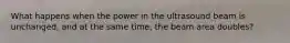 What happens when the power in the ultrasound beam is unchanged, and at the same time, the beam area doubles?