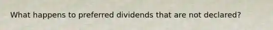 What happens to preferred dividends that are not declared?