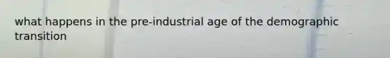 what happens in the pre-industrial age of the demographic transition