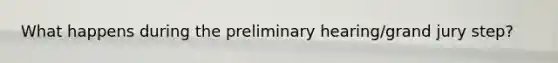 What happens during the preliminary hearing/grand jury step?