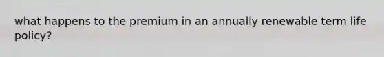 what happens to the premium in an annually renewable term life policy?