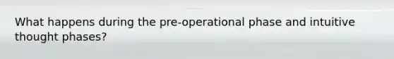 What happens during the pre-operational phase and intuitive thought phases?