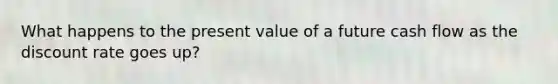 What happens to the present value of a future cash flow as the discount rate goes up?