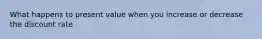 What happens to present value when you increase or decrease the discount rate