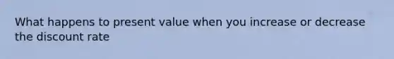 What happens to present value when you increase or decrease the discount rate