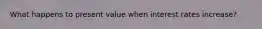 What happens to present value when interest rates increase?