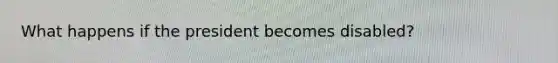 What happens if the president becomes disabled?