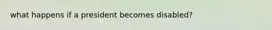 what happens if a president becomes disabled?