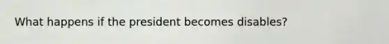 What happens if the president becomes disables?