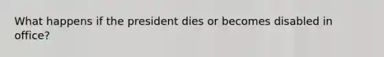 What happens if the president dies or becomes disabled in office?