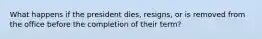 What happens if the president dies, resigns, or is removed from the office before the completion of their term?