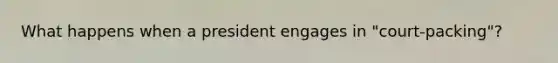 What happens when a president engages in "court-packing"?