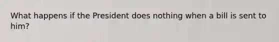 What happens if the President does nothing when a bill is sent to him?