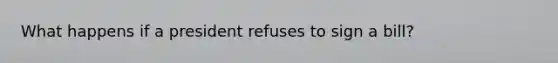 What happens if a president refuses to sign a bill?