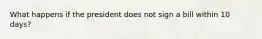 What happens if the president does not sign a bill within 10 days?