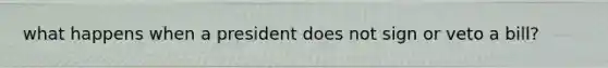 what happens when a president does not sign or veto a bill?