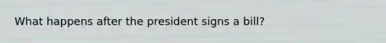 What happens after the president signs a bill?