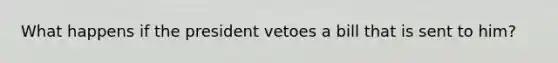 What happens if the president vetoes a bill that is sent to him?