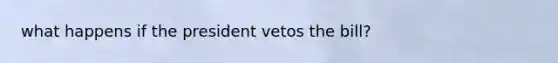 what happens if the president vetos the bill?