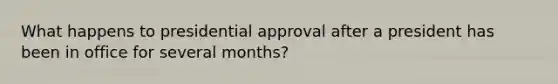 What happens to presidential approval after a president has been in office for several months?