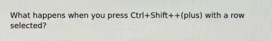 What happens when you press Ctrl+Shift++(plus) with a row selected?