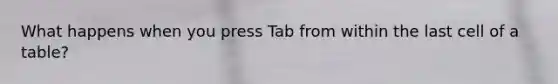 What happens when you press Tab from within the last cell of a table?