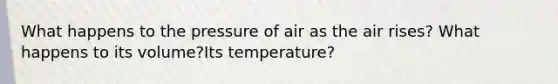 What happens to the pressure of air as the air rises? What happens to its volume?Its temperature?