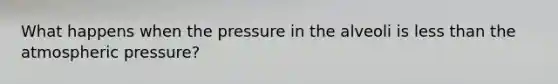 What happens when the pressure in the alveoli is less than the atmospheric pressure?