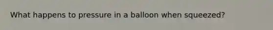 What happens to pressure in a balloon when squeezed?