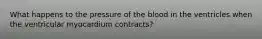 What happens to the pressure of the blood in the ventricles when the ventricular myocardium contracts?