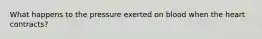 What happens to the pressure exerted on blood when the heart contracts?